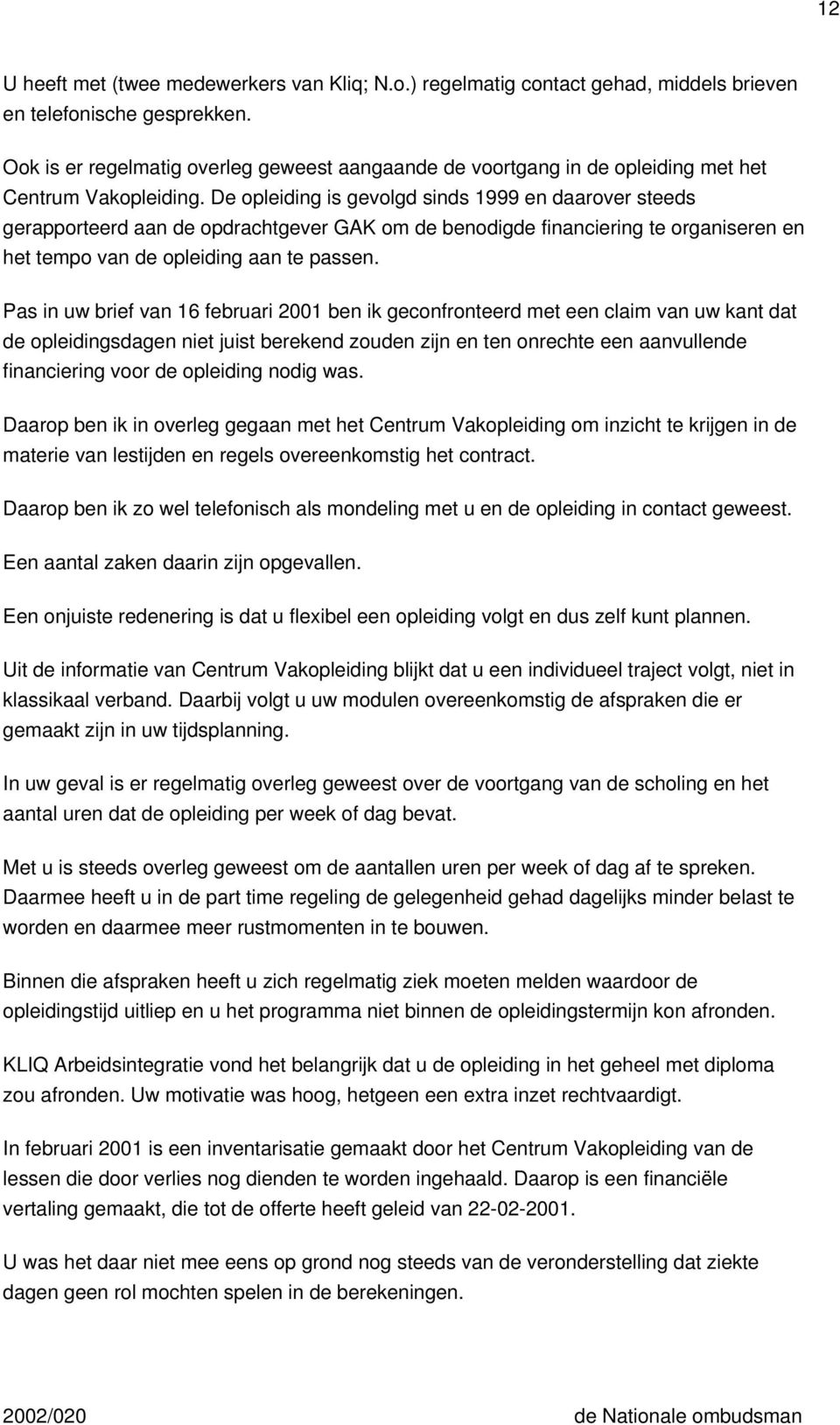 De opleiding is gevolgd sinds 1999 en daarover steeds gerapporteerd aan de opdrachtgever GAK om de benodigde financiering te organiseren en het tempo van de opleiding aan te passen.