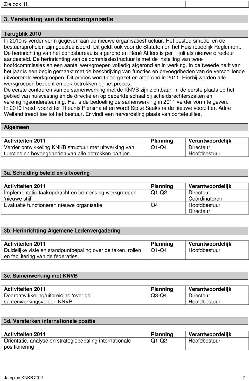 De herinrichting van de commissiestructuur is met de instelling van twee hoofdcommissies en een aantal werkgroepen volledig afgerond en in werking.