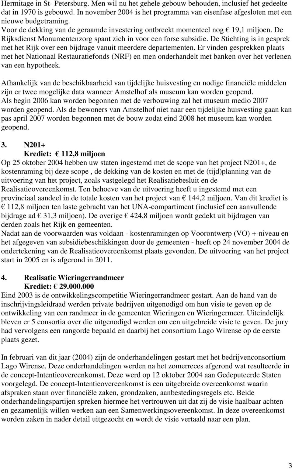 De Rijksdienst Monumentenzorg spant zich in voor een forse subsidie. De Stichting is in gesprek met het Rijk over een bijdrage vanuit meerdere departementen.