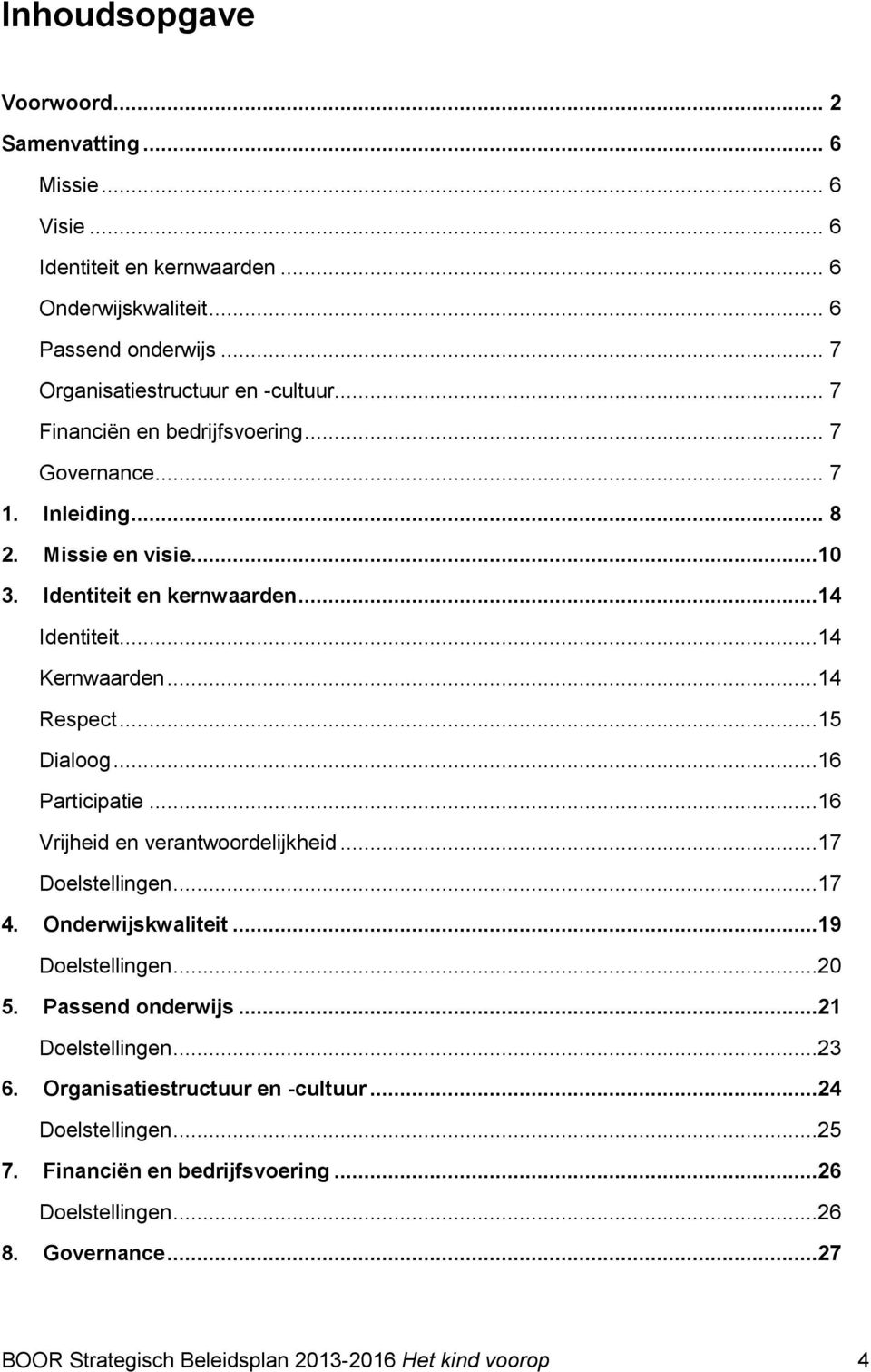 ..16 Participatie...16 Vrijheid en verantwoordelijkheid...17 Doelstellingen...17 4. Onderwijskwaliteit...19 Doelstellingen...20 5. Passend onderwijs...21 Doelstellingen...23 6.