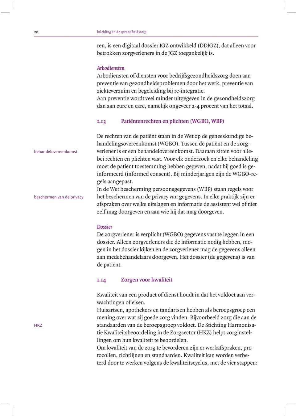 Aan preventie wordt veel minder uitgegeven in de gezondheidszorg dan aan cure en care, namelijk ongeveer 2-4 procent van het totaal. 1.