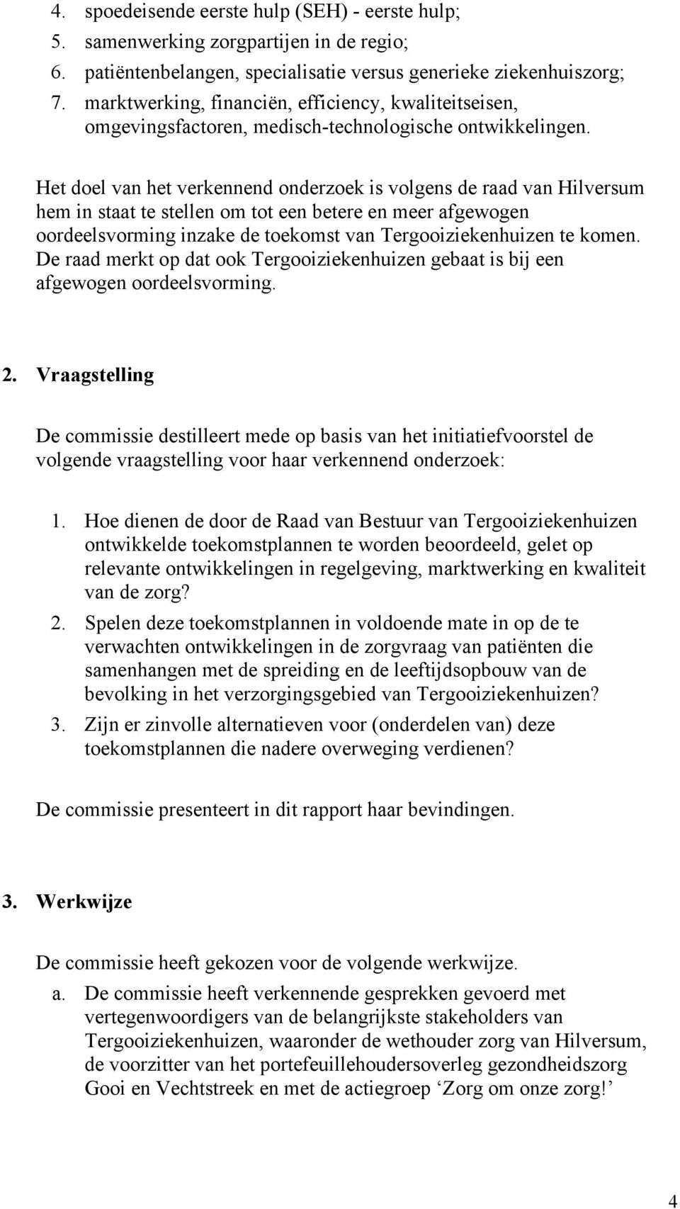 Het doel van het verkennend onderzoek is volgens de raad van Hilversum hem in staat te stellen om tot een betere en meer afgewogen oordeelsvorming inzake de toekomst van Tergooiziekenhuizen te komen.