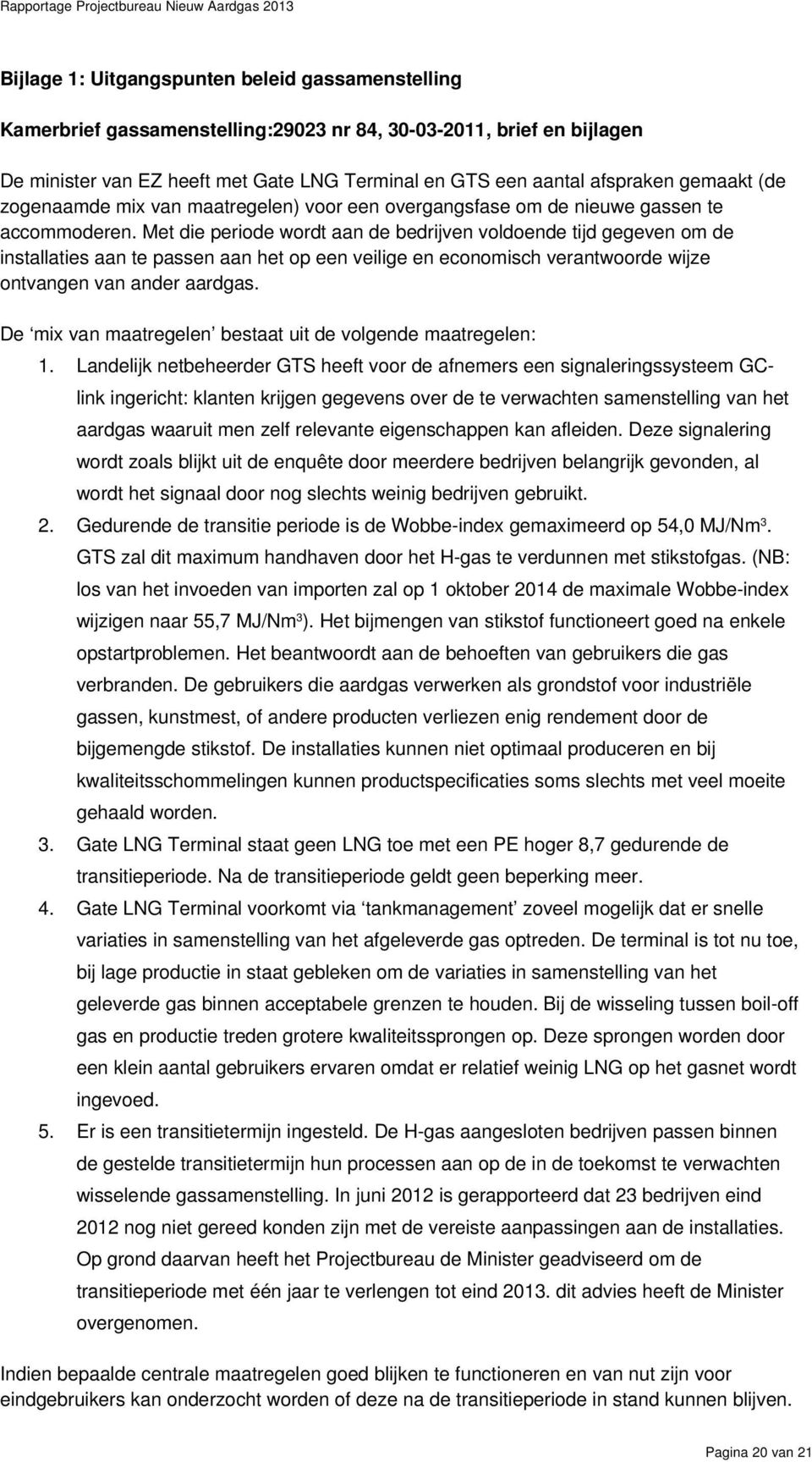 Met die periode wordt aan de bedrijven voldoende tijd gegeven om de installaties aan te passen aan het op een veilige en economisch verantwoorde wijze ontvangen van ander aardgas.