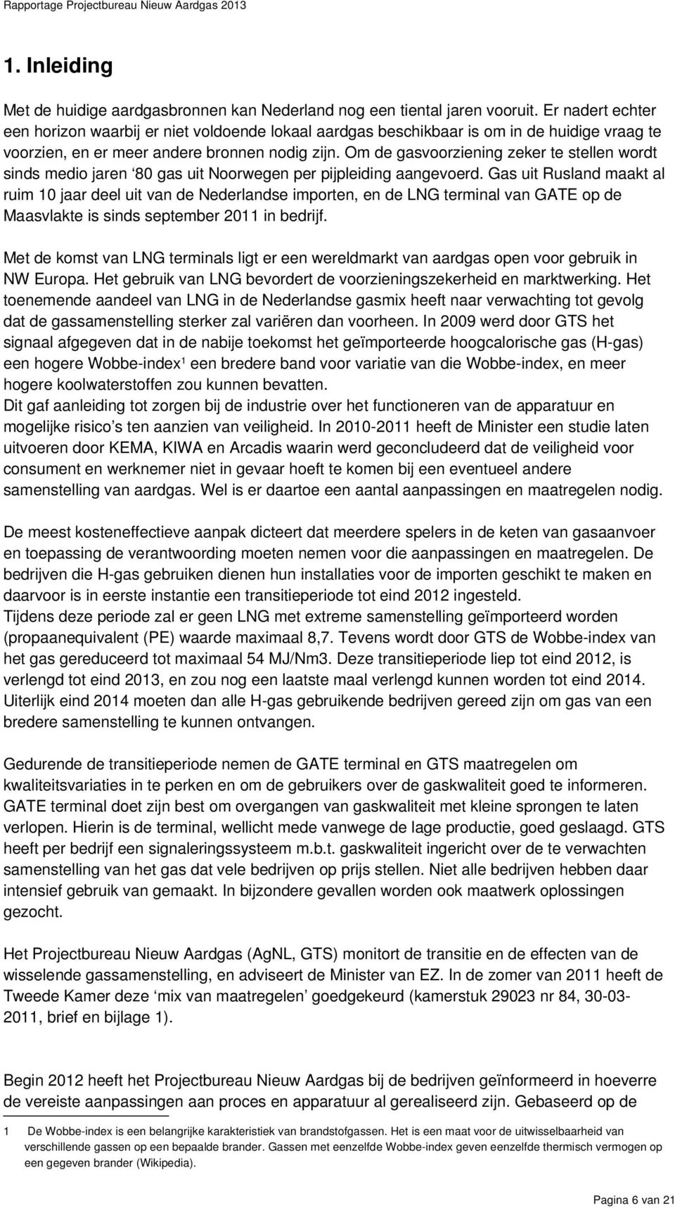 Om de gasvoorziening zeker te stellen wordt sinds medio jaren 80 gas uit Noorwegen per pijpleiding aangevoerd.