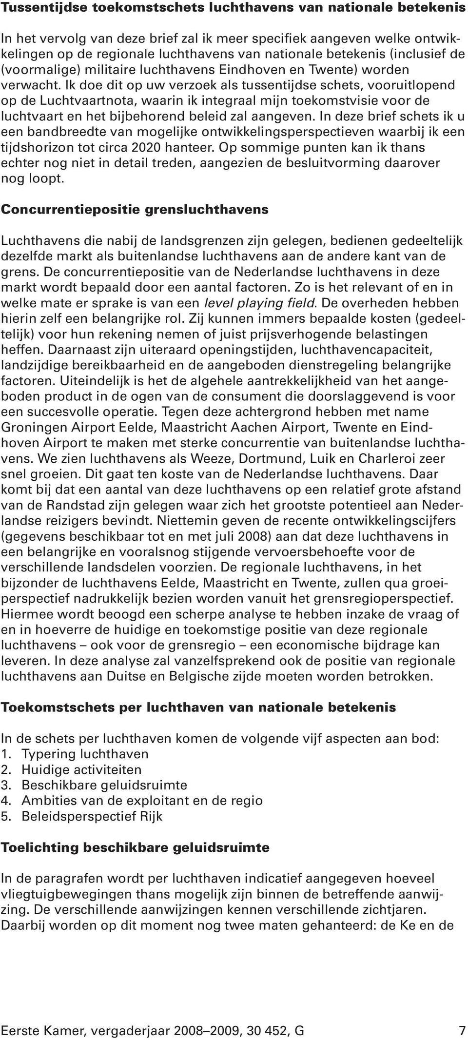 Ik doe dit op uw verzoek als tussentijdse schets, vooruitlopend op de Luchtvaartnota, waarin ik integraal mijn toekomstvisie voor de luchtvaart en het bijbehorend beleid zal aangeven.