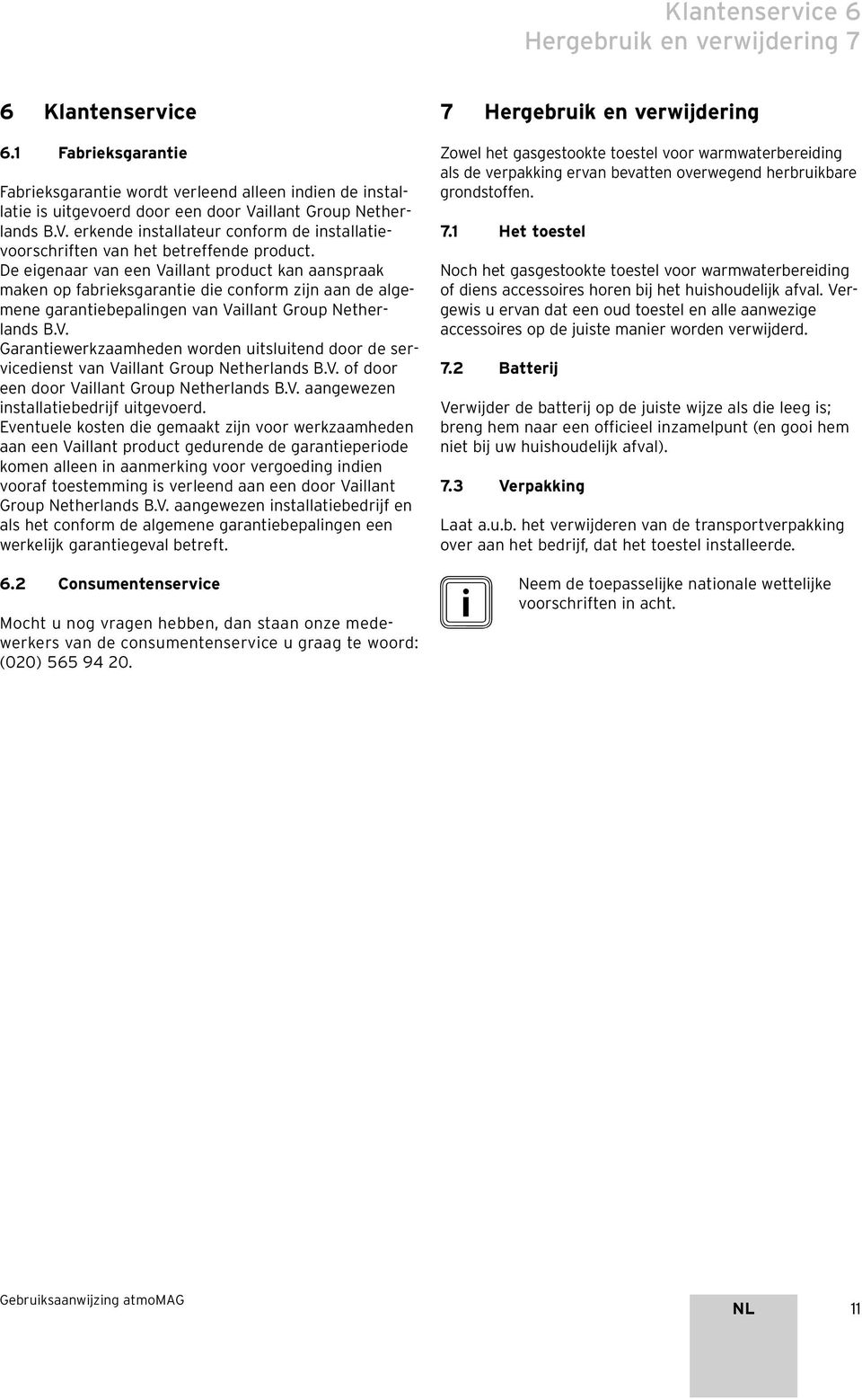 De eigenaar van een Vaillant product kan aanspraak maken op fabrieksgarantie die conform zijn aan de algemene garantiebepalingen van Vaillant Group Netherlands B.V. Garantiewerkzaamheden worden uitsluitend door de servicedienst van Vaillant Group Netherlands B.