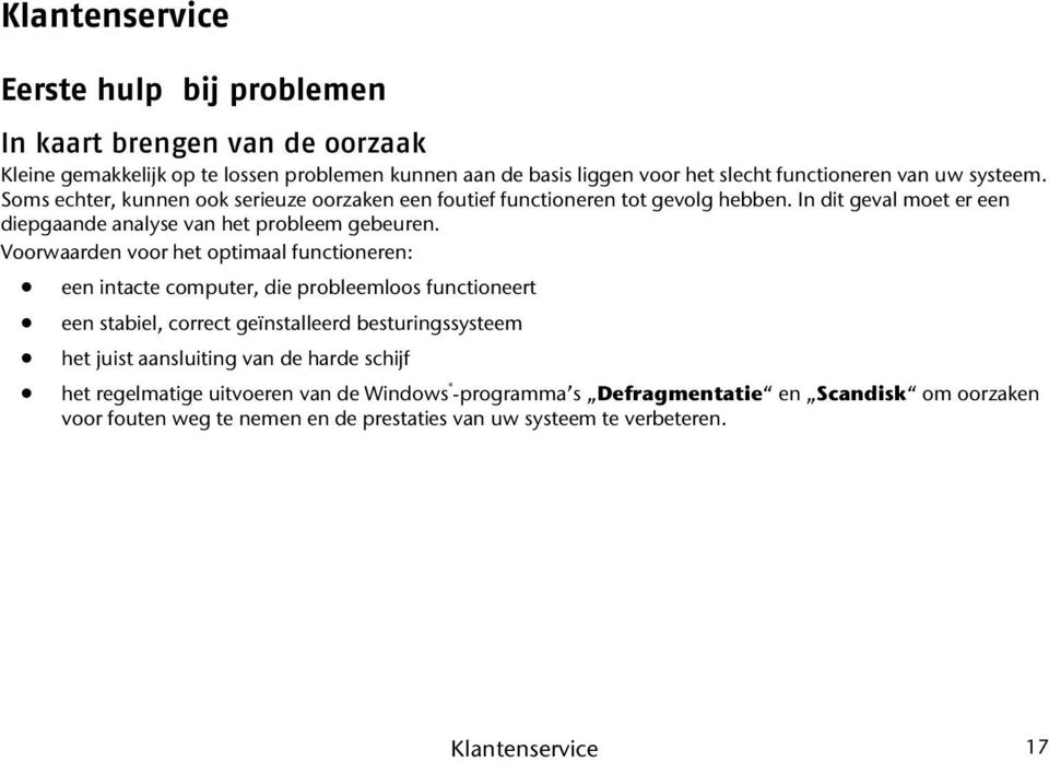 Voorwaarden voor het optimaal functioneren: een intacte computer, die probleemloos functioneert een stabiel, correct geïnstalleerd besturingssysteem het juist aansluiting van de