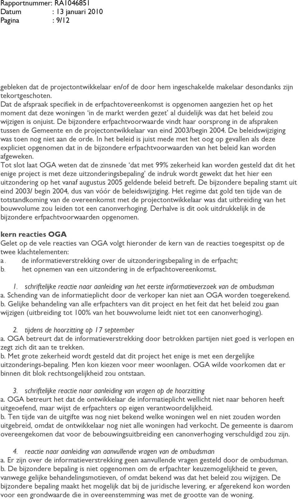 De bijzondere erfpachtvoorwaarde vindt haar oorsprong in de afspraken tussen de Gemeente en de projectontwikkelaar van eind 2003/begin 2004. De beleidswijziging was toen nog niet aan de orde.