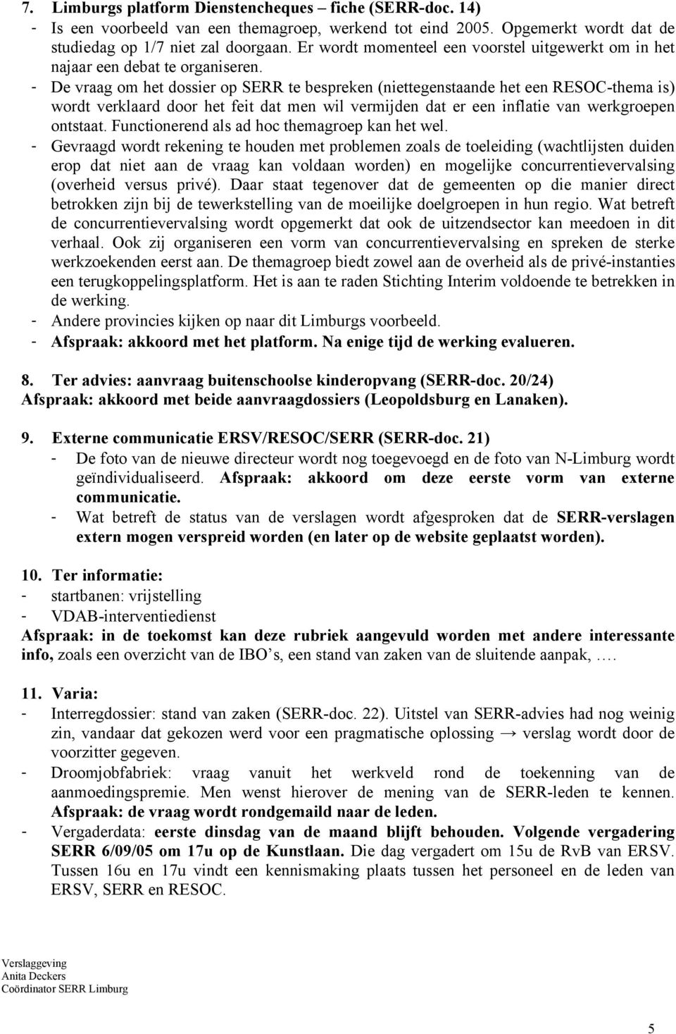 - De vraag om het dossier op SERR te bespreken (niettegenstaande het een RESOC-thema is) wordt verklaard door het feit dat men wil vermijden dat er een inflatie van werkgroepen ontstaat.