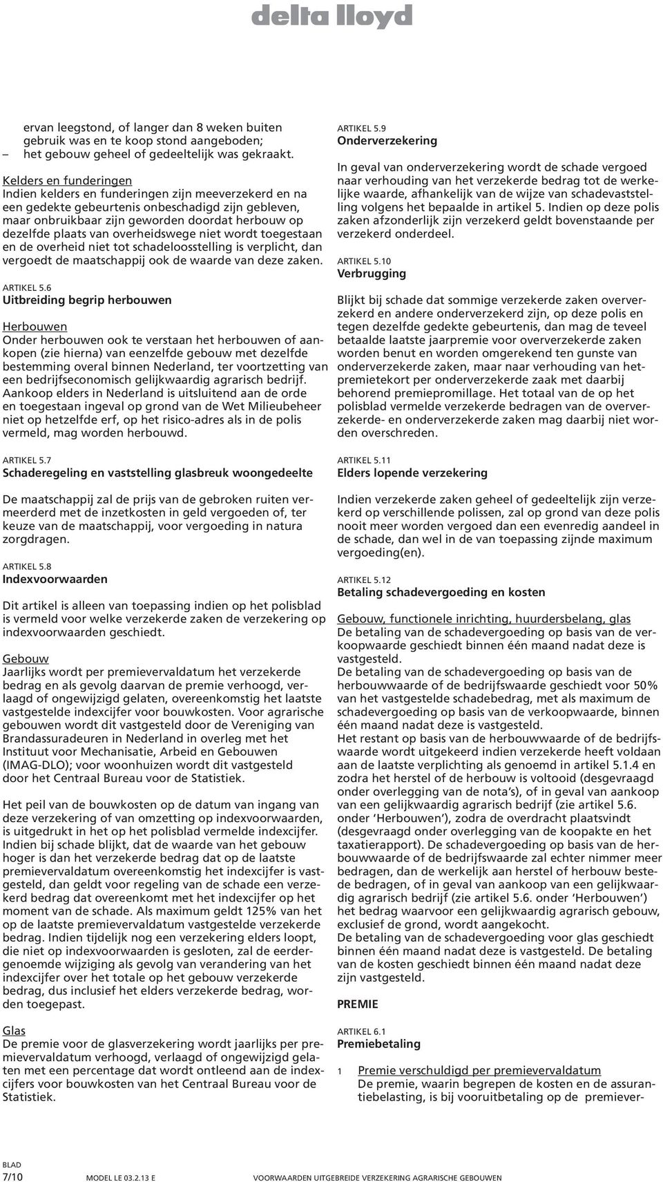 overheidswege niet wordt toegestaan en de overheid niet tot schadeloosstelling is verplicht, dan vergoedt de maatschappij ook de waarde van deze zaken. ARTIKEL 5.