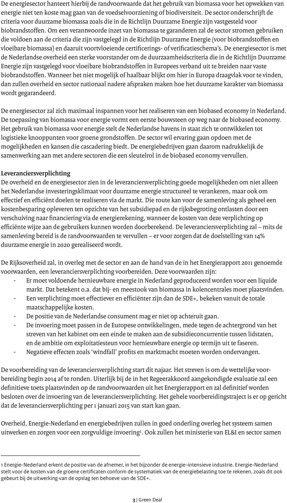 Om een verantwoorde inzet van biomassa te garanderen zal de sector stromen gebruiken die voldoen aan de criteria die zijn vastgelegd in de Richtlijn Duurzame Energie (voor biobrandstoffen en