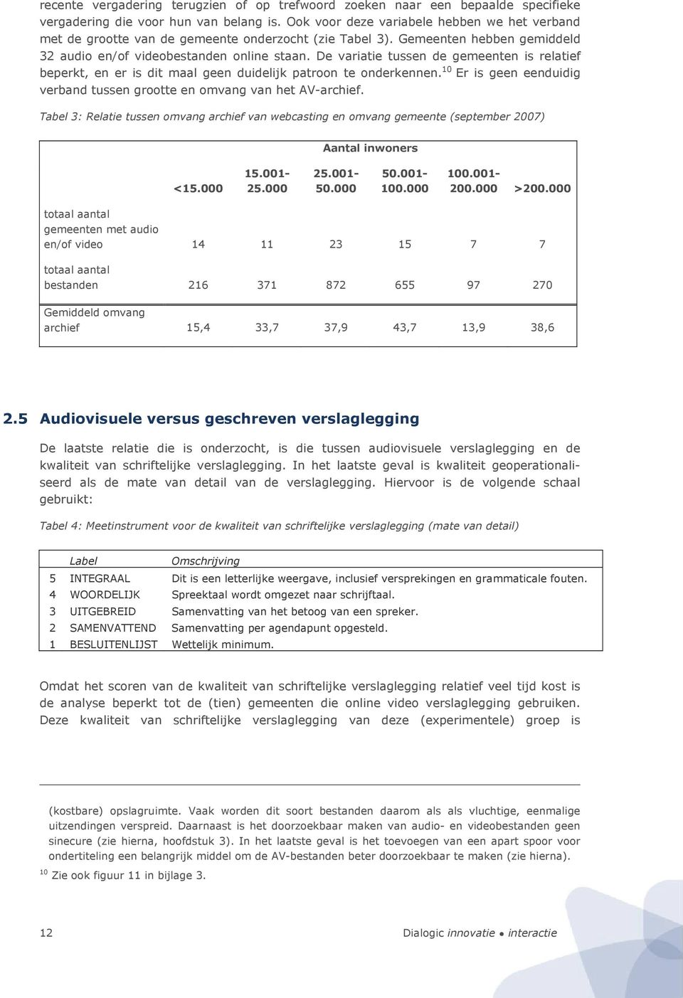 De variatie tussen de gemeenten is relatief beperkt, en er is dit maal geen duidelijk patroon te onderkennen. 10 Er is geen eenduidig verband tussen grootte en omvang van het AV-archief.