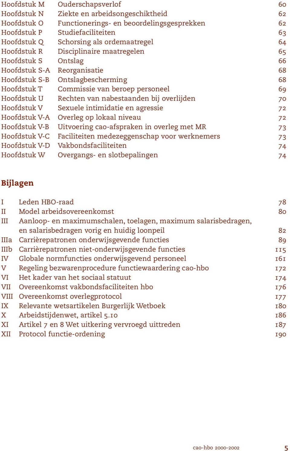 Hoofdstuk U Rechten van nabestaanden bij overlijden 70 Hoofdstuk V Sexuele intimidatie en agressie 72 Hoofdstuk V-A Overleg op lokaal niveau 72 Hoofdstuk V-B Uitvoering cao-afspraken in overleg met