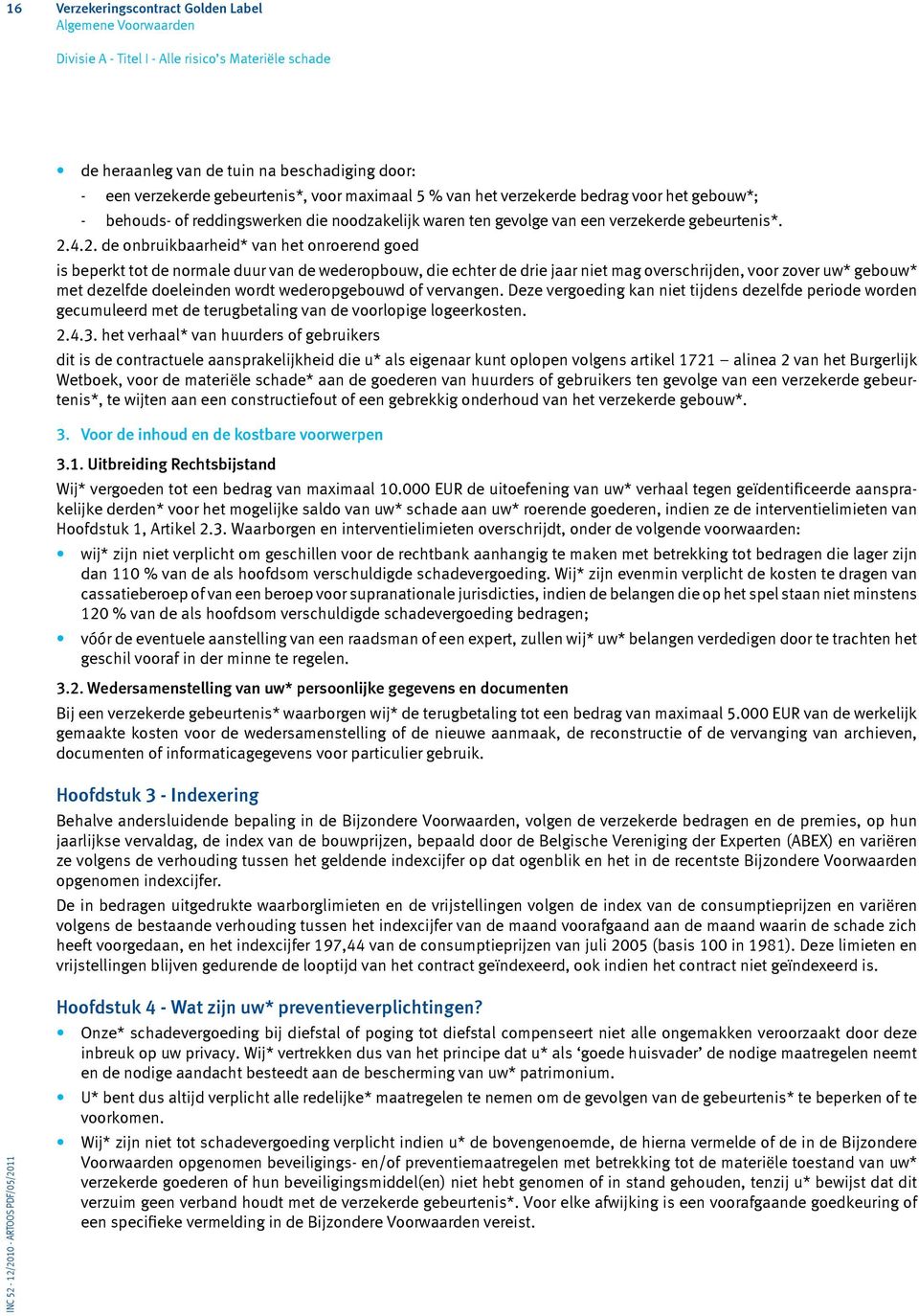 4.2. de onbruikbaarheid* van het onroerend goed is beperkt tot de normale duur van de wederopbouw, die echter de drie jaar niet mag overschrijden, voor zover uw* gebouw* met dezelfde doeleinden wordt