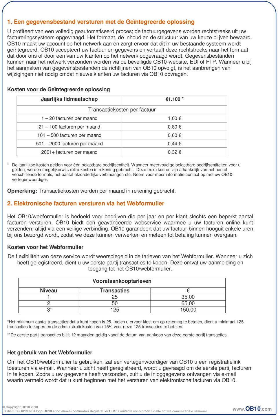 OB10 accepteert uw factuur en gegevens en vertaalt deze rechtstreeks naar het formaat dat door ons of door een van uw klanten op het netwerk opgevraagd wordt.