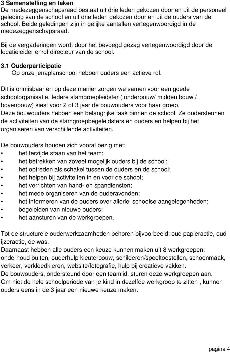 Bij de vergaderingen wordt door het bevoegd gezag vertegenwoordigd door de locatieleider en/of directeur van de school. 3.1 Ouderparticipatie Op onze jenaplanschool hebben ouders een actieve rol.