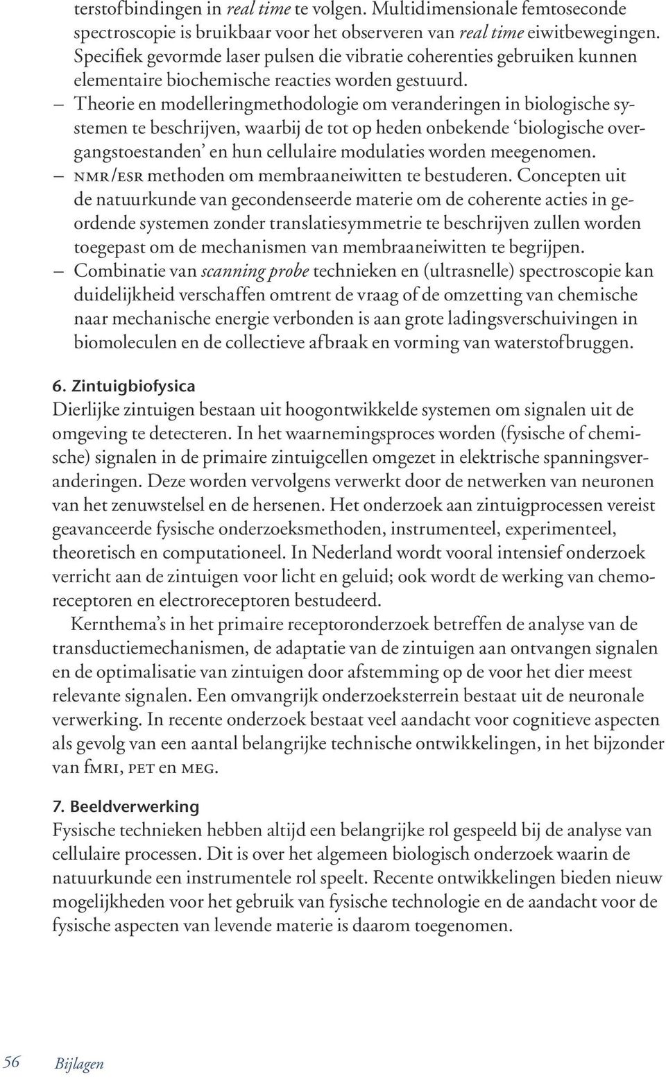 Theorie en modelleringmethodologie om veranderingen in biologische systemen te be schrij ven, waarbij de tot op heden onbekende biologische overgangstoestanden en hun cellu laire mo du laties worden