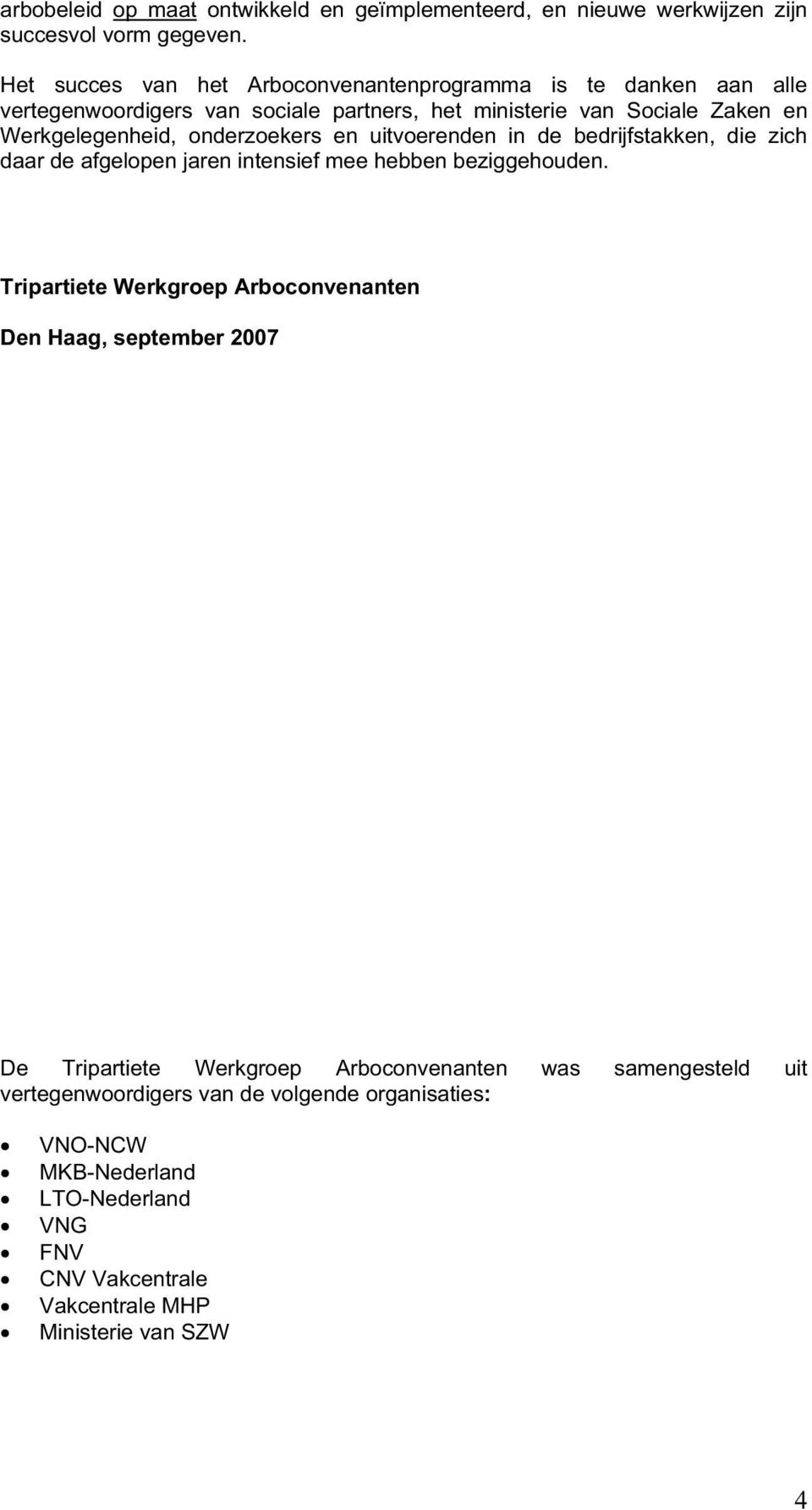 onderzoekers en uitvoerenden in de bedrijfstakken, die zich daar de afgelopen jaren intensief mee hebben beziggehouden.