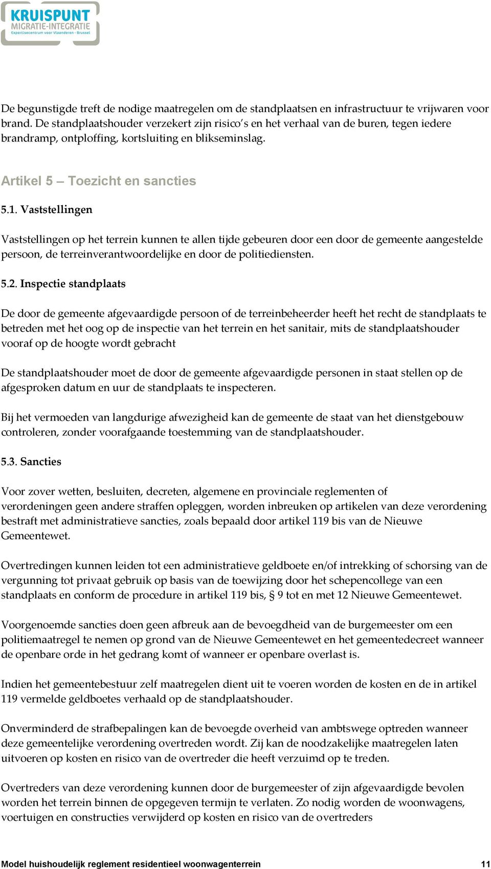 Vaststellingen Vaststellingen op het terrein kunnen te allen tijde gebeuren door een door de gemeente aangestelde persoon, de terreinverantwoordelijke en door de politiediensten. 5.2.