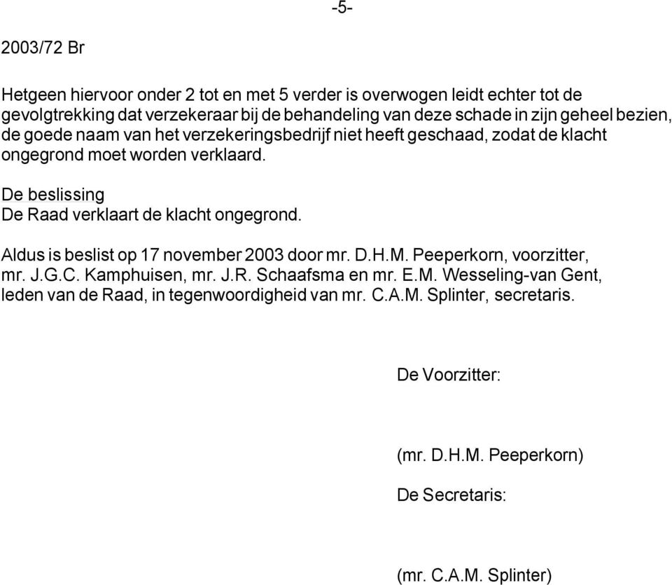 De beslissing De Raad verklaart de klacht ongegrond. Aldus is beslist op 17 november 2003 door mr. D.H.M. Peeperkorn, voorzitter, mr. J.G.C. Kamphuisen, mr. J.R. Schaafsma en mr.