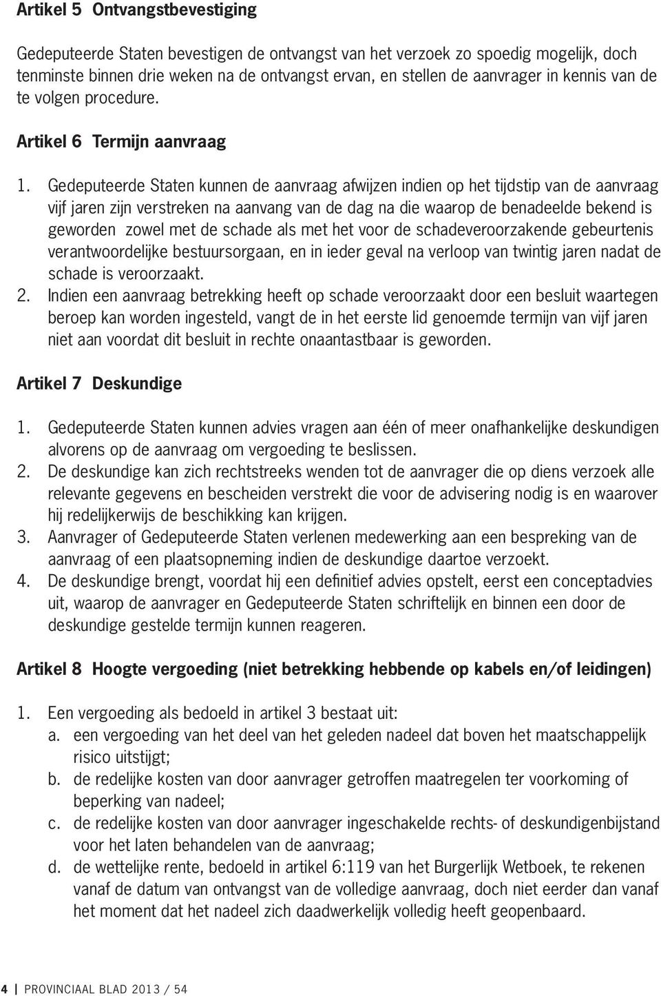 Gedeputeerde Staten kunnen de aanvraag afwijzen indien op het tijdstip van de aanvraag vijf jaren zijn verstreken na aanvang van de dag na die waarop de benadeelde bekend is geworden zowel met de