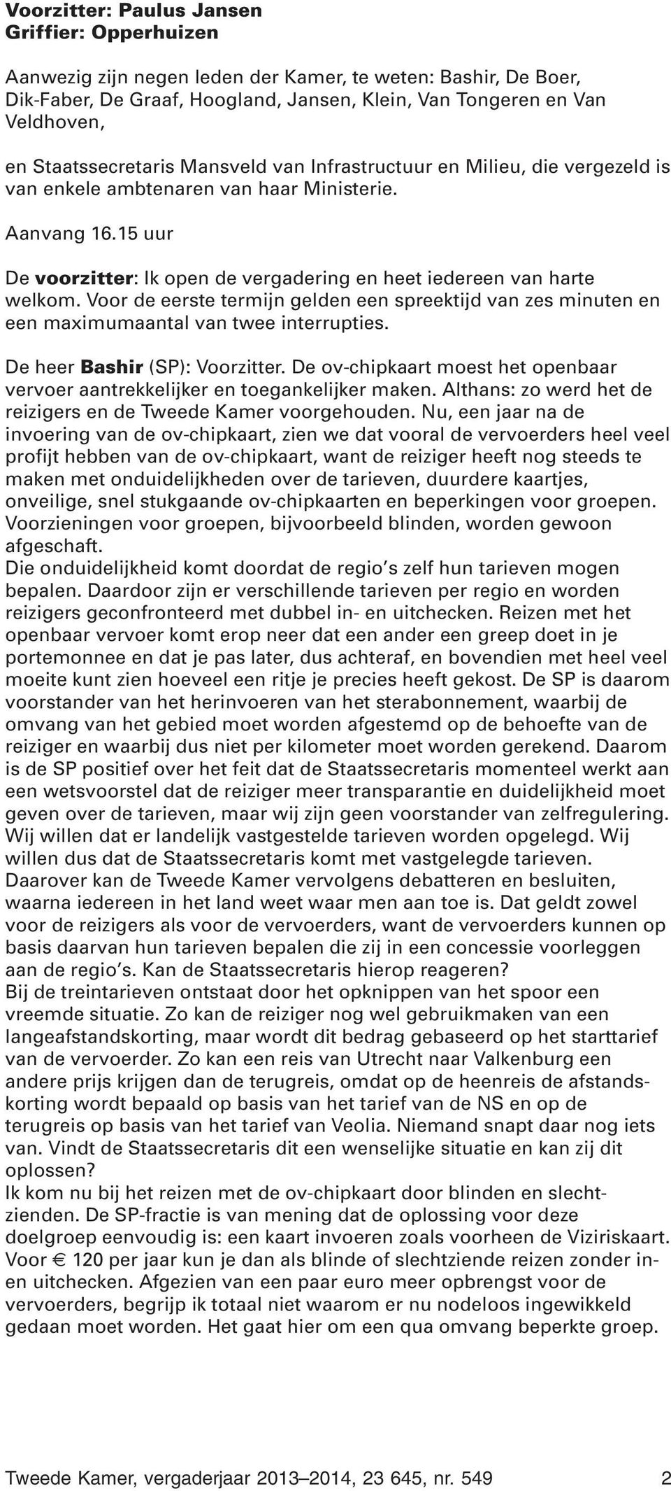 15 uur De voorzitter: Ik open de vergadering en heet iedereen van harte welkom. Voor de eerste termijn gelden een spreektijd van zes minuten en een maximumaantal van twee interrupties.