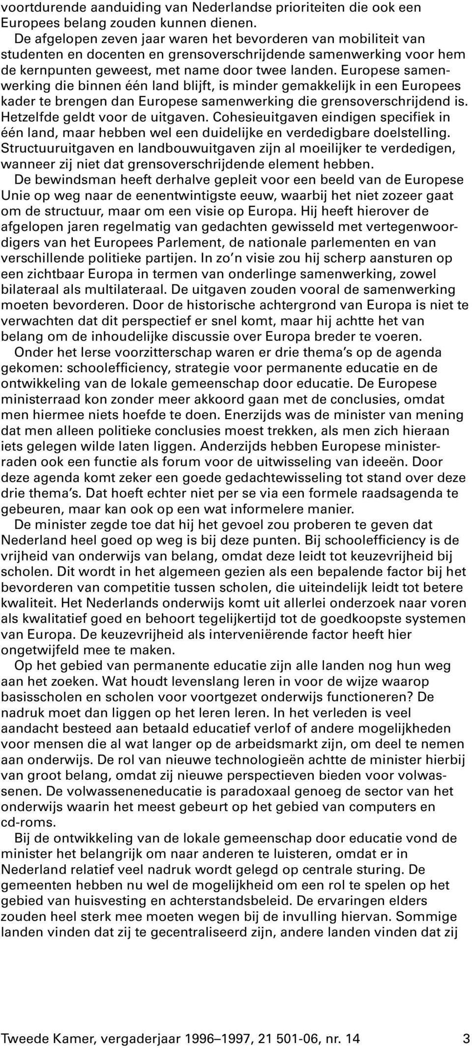 Europese samenwerking die binnen één land blijft, is minder gemakkelijk in een Europees kader te brengen dan Europese samenwerking die grensoverschrijdend is. Hetzelfde geldt voor de uitgaven.