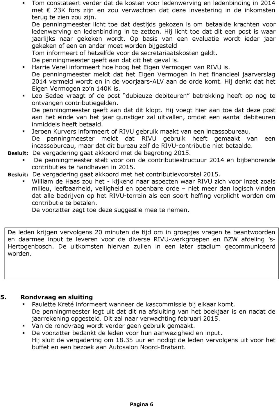 Op basis van een evaluatie wordt ieder jaar gekeken of een en ander moet worden bijgesteld Tom informeert of hetzelfde voor de secretariaatskosten geldt.