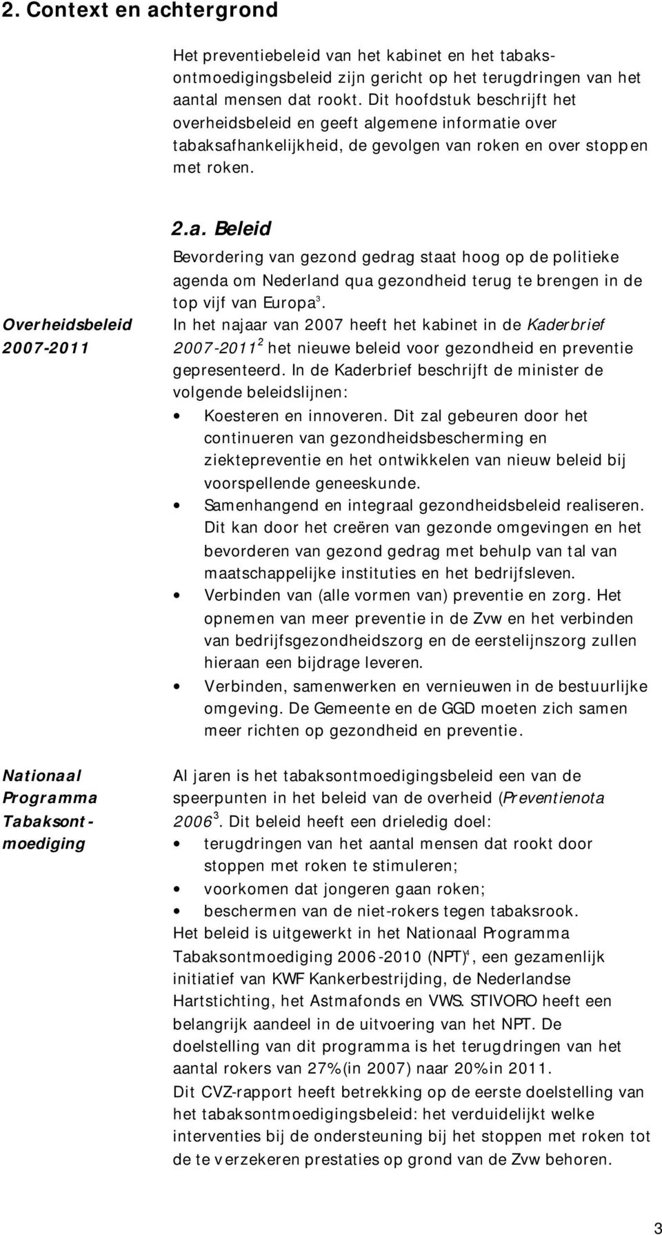 gemene informatie over tabaksafhankelijkheid, de gevolgen van roken en over stoppen met roken. 2.a. Beleid Overheidsbeleid 2007-2011 Bevordering van gezond gedrag staat hoog op de politieke agenda om Nederland qua gezondheid terug te brengen in de top vijf van Europa 3.