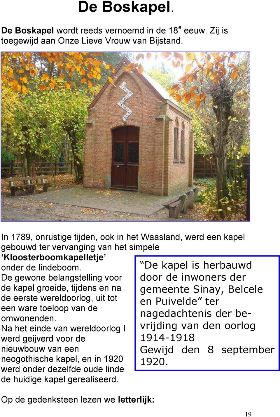 De gewone belangstelling voor de kapel groeide, tijdens en na de eerste wereldoorlog, uit tot een ware toeloop van de omwonenden.