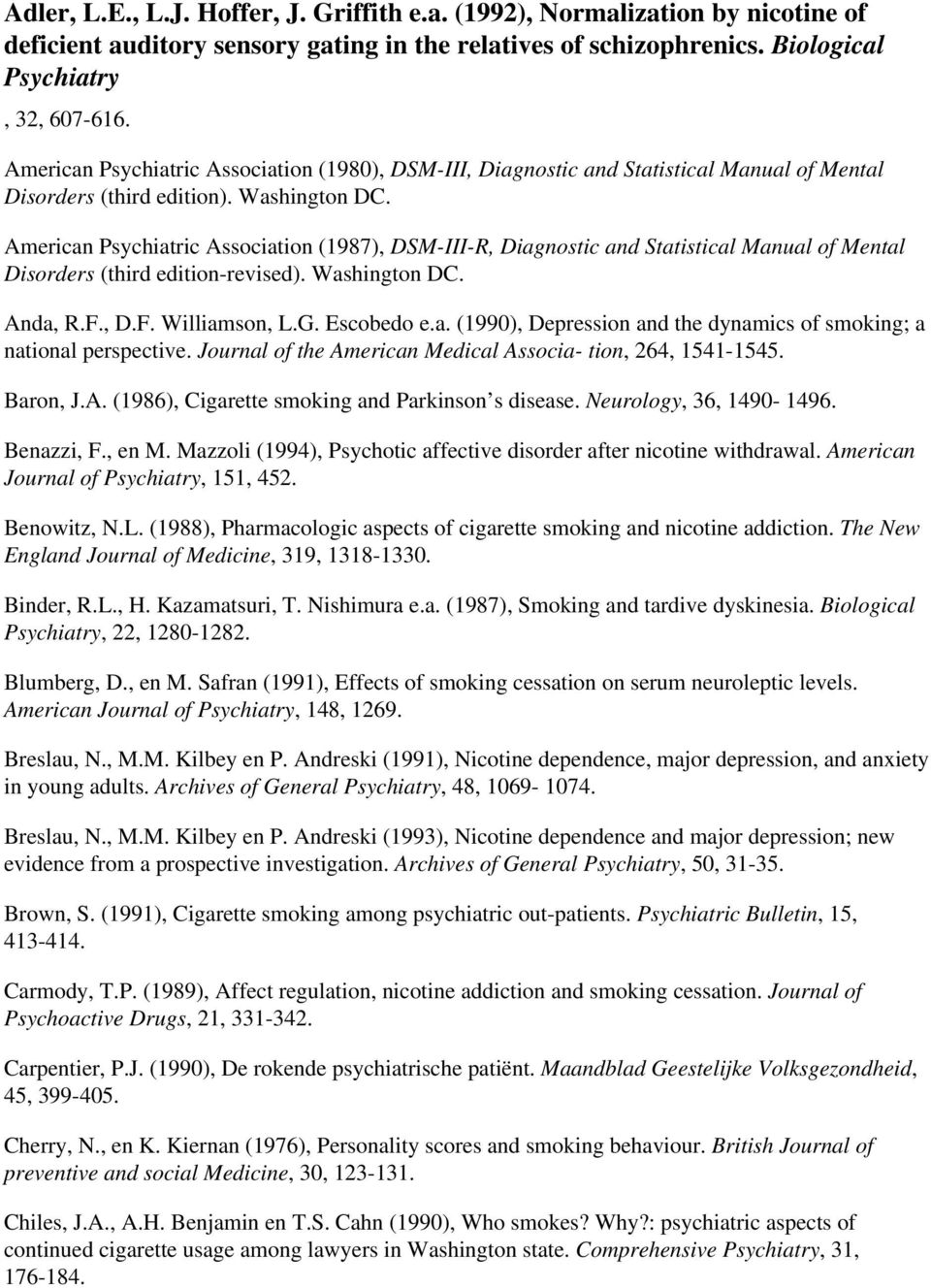 American Psychiatric Association (1987), DSM-III-R, Diagnostic and Statistical Manual of Mental Disorders (third edition-revised). Washington DC. Anda, R.F., D.F. Williamson, L.G. Escobedo e.a. (1990), Depression and the dynamics of smoking; a national perspective.