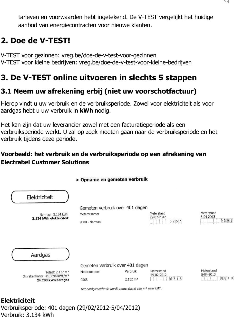 1 Neem uw afrekening erbij (niet uw voorschotfactuur) Hierop vindt u uw verbruik en de verbruiksperiode. Zowel voor elektriciteit als voor aardgas hebt u uw verbruik in kwh nodig.