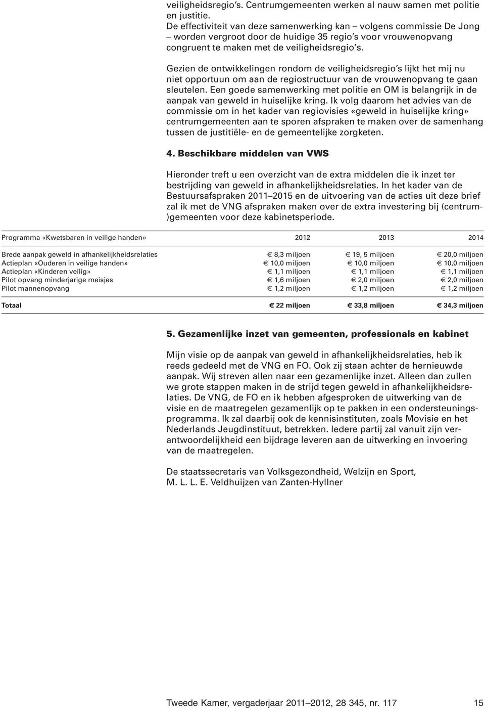 Gezien de ontwikkelingen rondom de veiligheidsregio s lijkt het mij nu niet opportuun om aan de regiostructuur van de vrouwenopvang te gaan sleutelen.