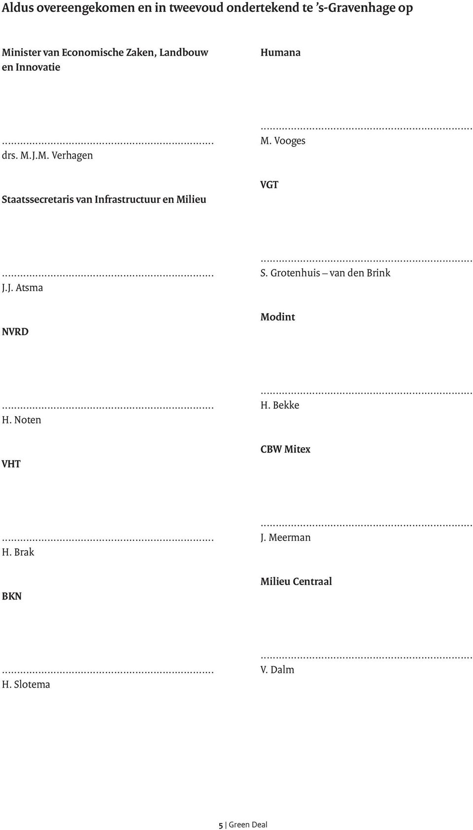 J.M. Verhagen Staatssecretaris van Infrastructuur en Milieu M. Vooges VGT J.J. Atsma NVRD S.