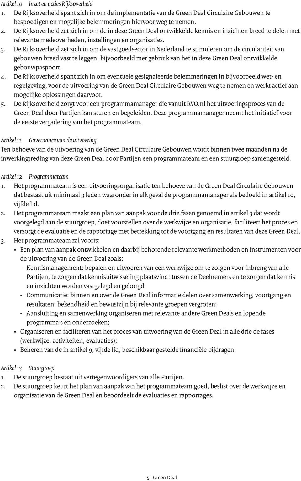 De Rijksoverheid zet zich in om de vastgoedsector in Nederland te stimuleren om de circulariteit van gebouwen breed vast te leggen, bijvoorbeeld met gebruik van het in deze Green Deal ontwikkelde