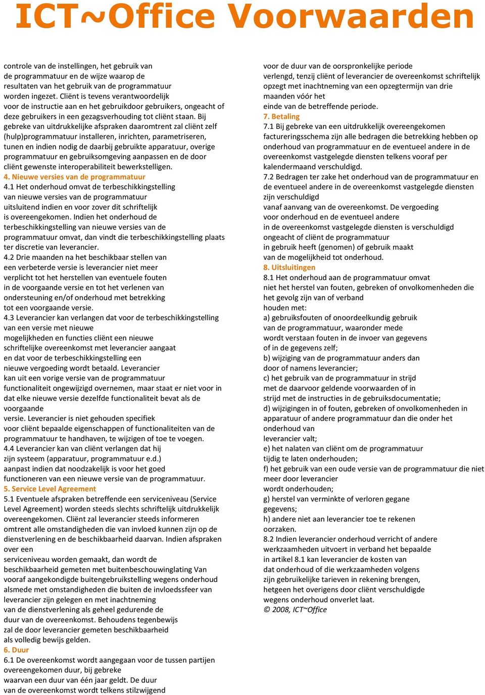 Bij gebreke van uitdrukkelijke afspraken daaromtrent zal cliënt zelf (hulp)programmatuur installeren, inrichten, parametriseren, tunen en indien nodig de daarbij gebruikte apparatuur, overige