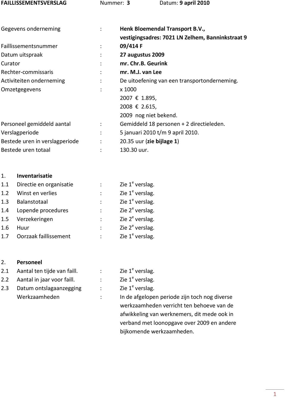 Personeel gemiddeld aantal : Gemiddeld 18 personen + 2 directieleden. Verslagperiode : 5 januari 2010 t/m 9 april 2010. Bestede uren in verslagperiode : 20.