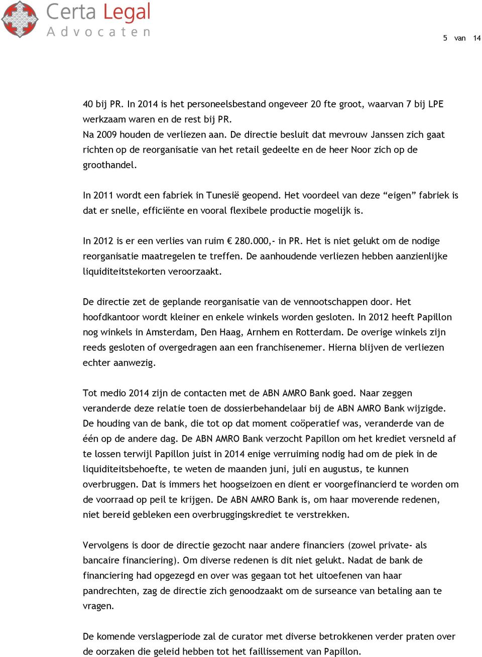 Het voordeel van deze eigen fabriek is dat er snelle, efficiënte en vooral flexibele productie mogelijk is. In 2012 is er een verlies van ruim 280.000,- in PR.