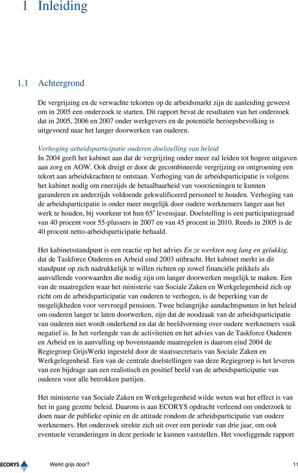 Verhoging arbeidsparticipatie ouderen doelstelling van beleid In 2004 geeft het kabinet aan dat de vergrijzing onder meer zal leiden tot hogere uitgaven aan zorg en AOW.