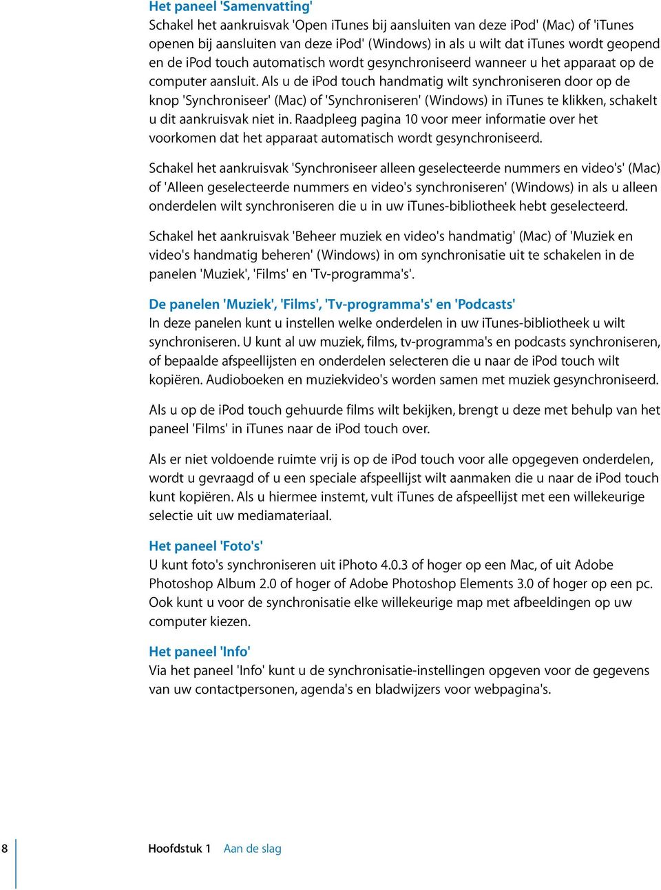 Als u de ipod touch handmatig wilt synchroniseren door op de knop 'Synchroniseer' (Mac) of 'Synchroniseren' (Windows) in itunes te klikken, schakelt u dit aankruisvak niet in.