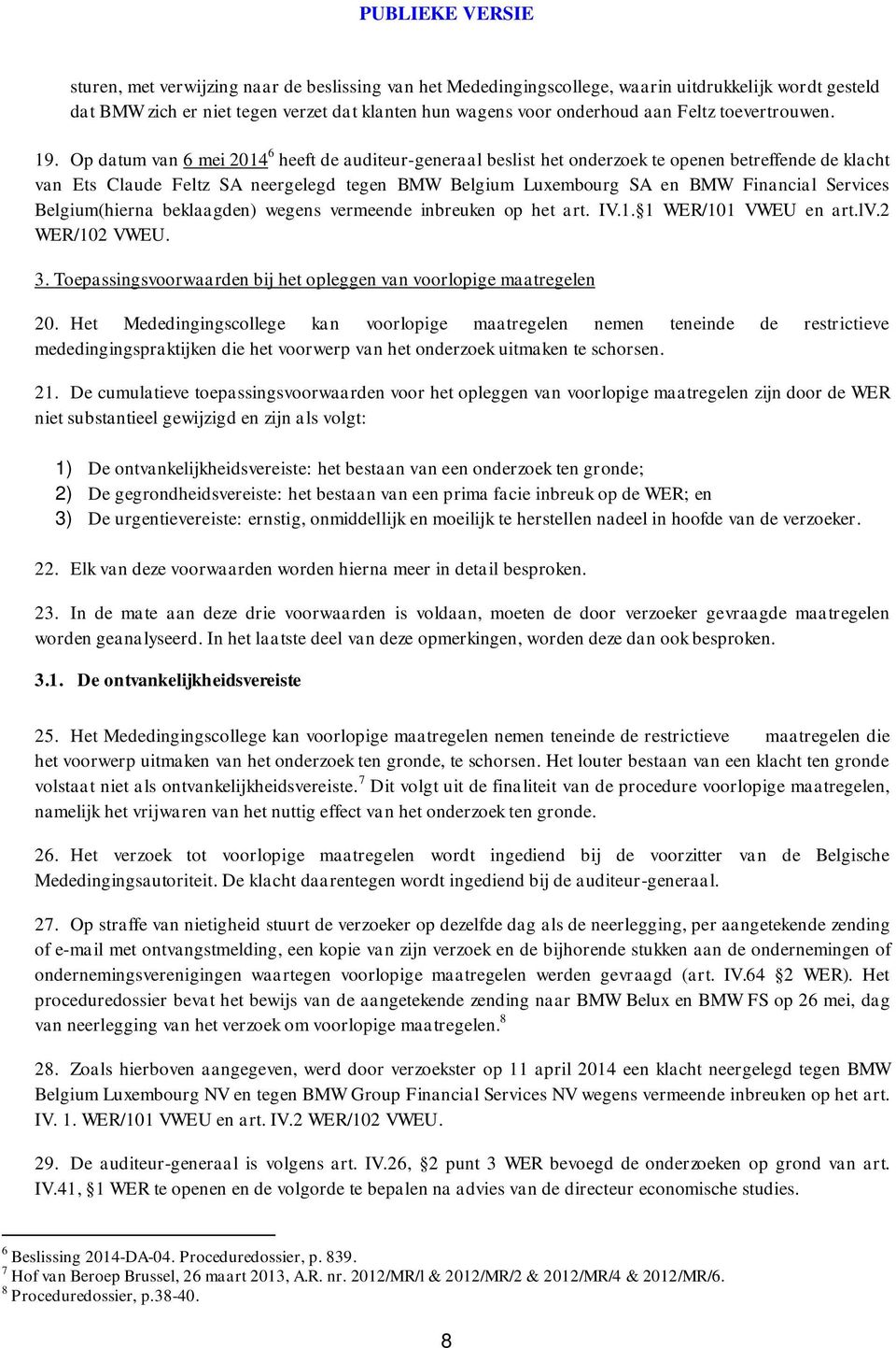 Op datum van 6 mei 2014 6 heeft de auditeur-generaal beslist het onderzoek te openen betreffende de klacht van Ets Claude Feltz SA neergelegd tegen BMW Belgium Luxembourg SA en BMW Financial Services