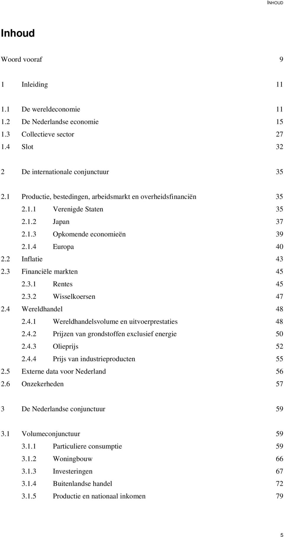 3.2 Wisselkoersen 47 2.4 Wereldhandel 48 2.4.1 Wereldhandelsvolume en uitvoerprestaties 48 2.4.2 Prijzen van grondstoffen exclusief energie 50 2.4.3 Olieprijs 52 2.4.4 Prijs van industrieproducten 55 2.
