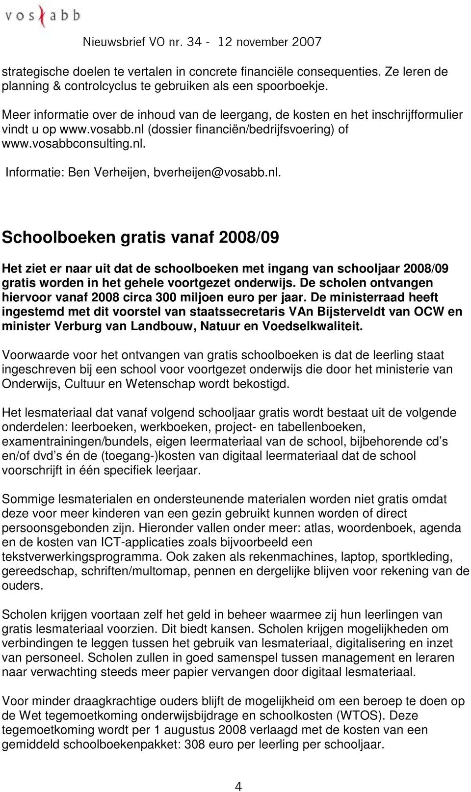 nl. Schoolboeken gratis vanaf 2008/09 Het ziet er naar uit dat de schoolboeken met ingang van schooljaar 2008/09 gratis worden in het gehele voortgezet onderwijs.