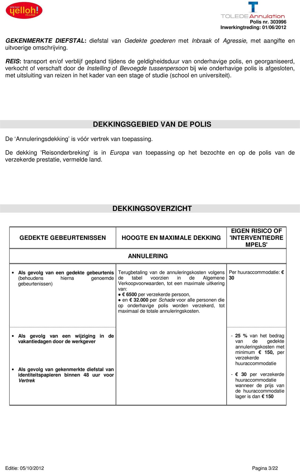 is afgesloten, met uitsluiting van reizen in het kader van een stage of studie (school en universiteit). DEKKINGSGEBIED VAN DE POLIS De Annuleringsdekking is vóór vertrek van toepassing.