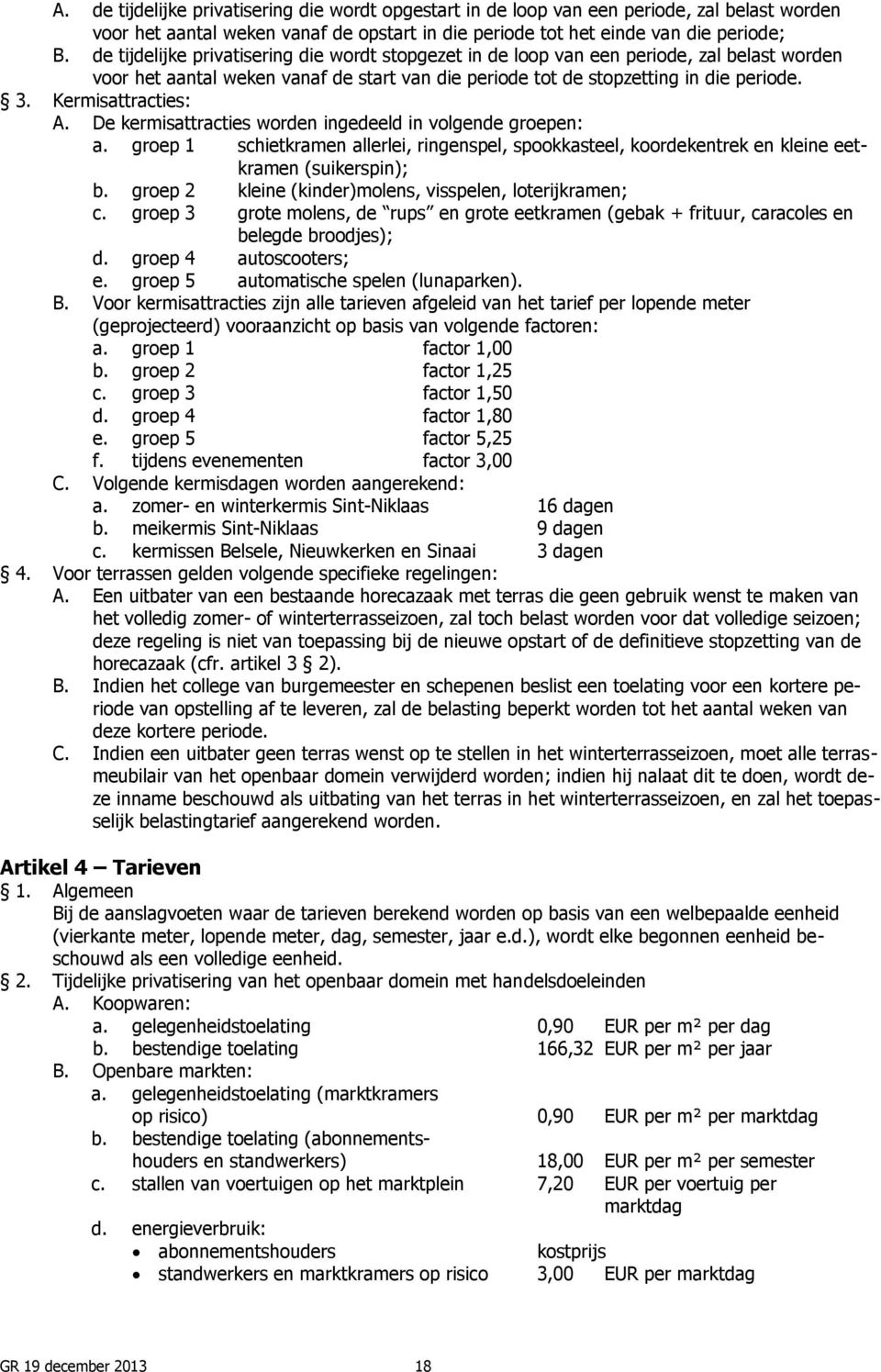 Kermisattracties: A. De kermisattracties worden ingedeeld in volgende groepen: a. groep 1 schietkramen allerlei, ringenspel, spookkasteel, koordekentrek en kleine eetkramen (suikerspin); b.