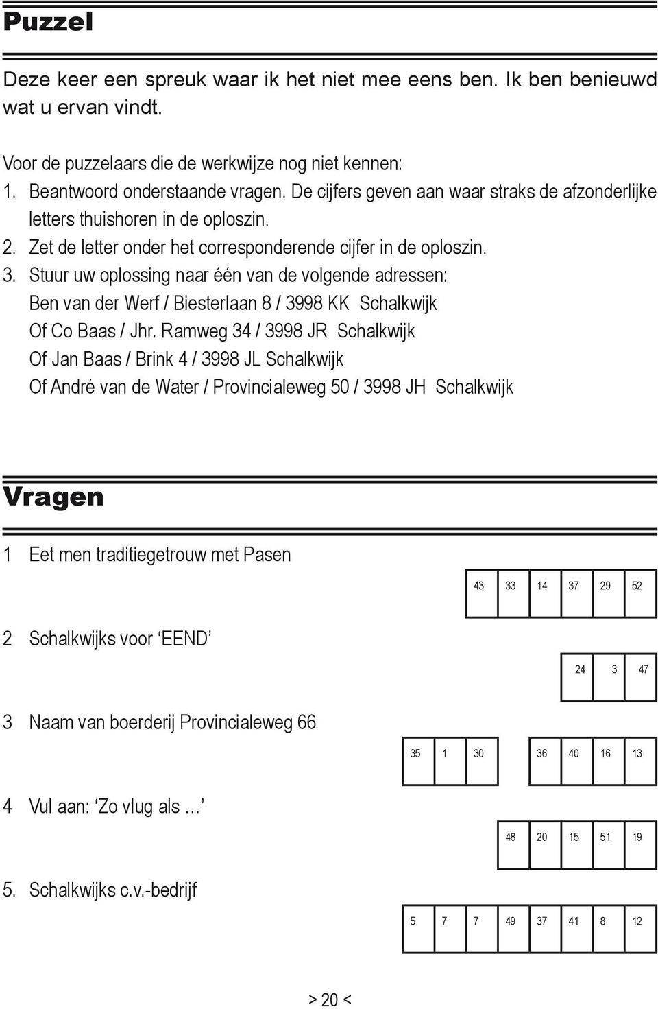 Stuur uw oplossing naar één van de volgende adressen: Ben van der Werf / Biesterlaan 8 / 3998 KK Schalkwijk Of Co Baas / Jhr.