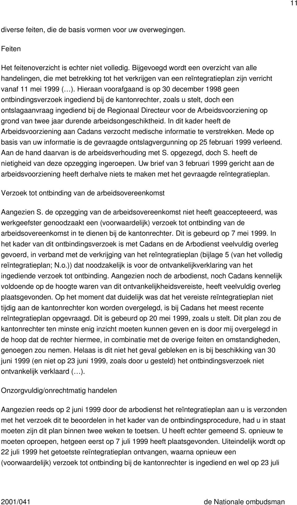 Hieraan voorafgaand is op 30 december 1998 geen ontbindingsverzoek ingediend bij de kantonrechter, zoals u stelt, doch een ontslagaanvraag ingediend bij de Regionaal Directeur voor de