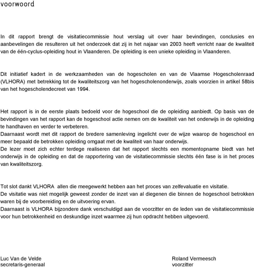 Dit initiatief kadert in de werkzaamheden van de hogescholen en van de Vlaamse Hogescholenraad (VLHORA) met betrekking tot de kwaliteitszorg van het hogescholenonderwijs, zoals voorzien in artikel