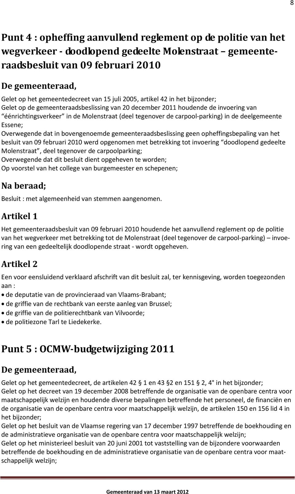 deelgemeente Essene; Overwegende dat in bovengenoemde gemeenteraadsbeslissing geen opheffingsbepaling van het besluit van 09 februari 2010 werd opgenomen met betrekking tot invoering doodlopend