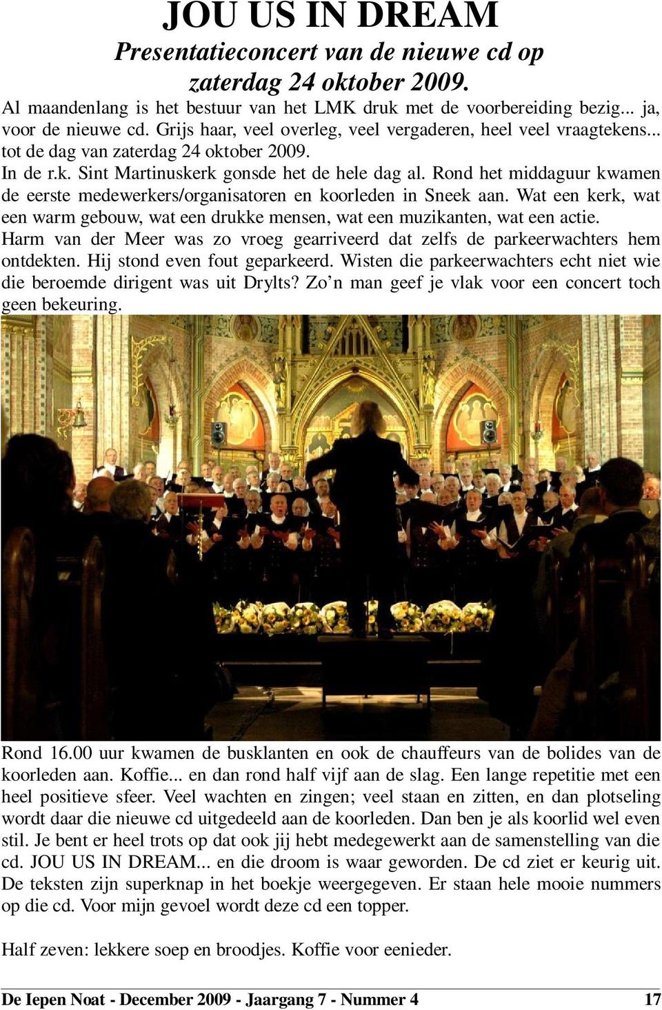 Rond het middaguur kwamen de eerste medewerkers/organisatoren en koorleden in Sneek aan. Wat een kerk, wat een warm gebouw, wat een drukke mensen, wat een muzikanten, wat een actie.